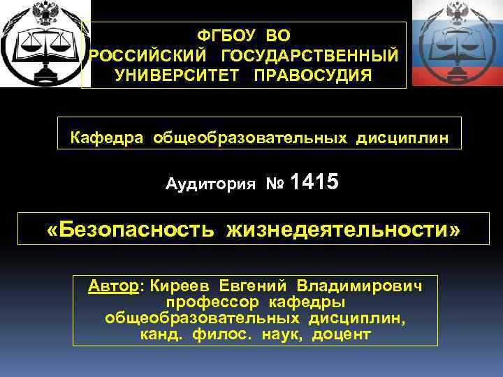 ФГБОУ ВО РОССИЙСКИЙ ГОСУДАРСТВЕННЫЙ УНИВЕРСИТЕТ ПРАВОСУДИЯ Кафедра общеобразовательных дисциплин Аудитория № 1415 «Безопасность жизнедеятельности»