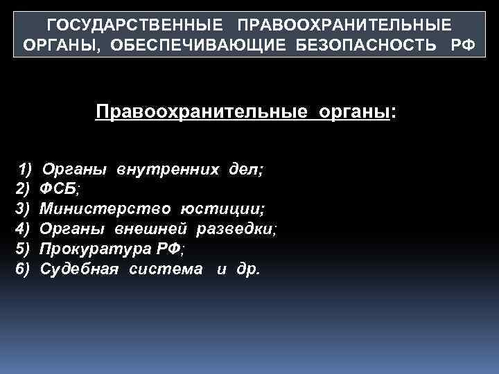 ГОСУДАРСТВЕННЫЕ ПРАВООХРАНИТЕЛЬНЫЕ ОРГАНЫ, ОБЕСПЕЧИВАЮЩИЕ БЕЗОПАСНОСТЬ РФ Правоохранительные органы: 1) 2) 3) 4) 5) 6)