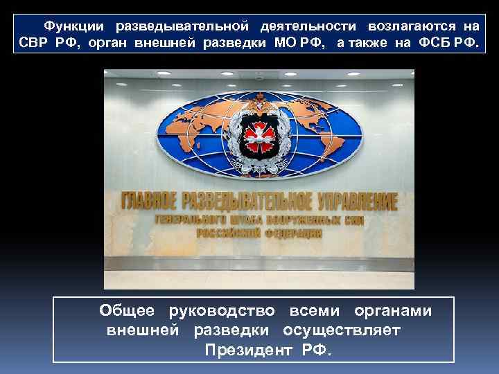Функции разведывательной деятельности возлагаются на СВР РФ, орган внешней разведки МО РФ, а также