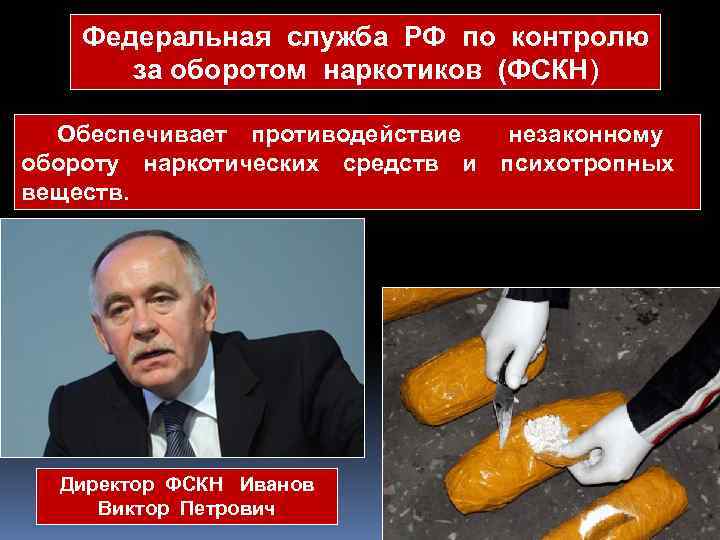 Федеральная служба РФ по контролю за оборотом наркотиков (ФСКН) Обеспечивает противодействие незаконному обороту наркотических