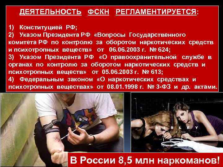 ДЕЯТЕЛЬНОСТЬ ФСКН РЕГЛАМЕНТИРУЕТСЯ: 1) Конституцией РФ; 2) Указом Президента РФ «Вопросы Государственного комитета РФ