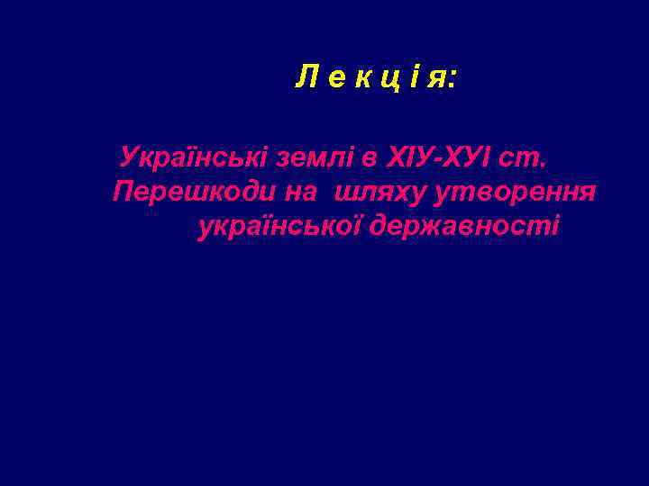 Л е к ц і я: Українські землі в ХІУ-ХУІ ст. Перешкоди на шляху