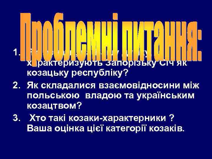 1. Які ознаки, на Вашу думку, характеризують Запорізьку Січ як козацьку республіку? 2. Як
