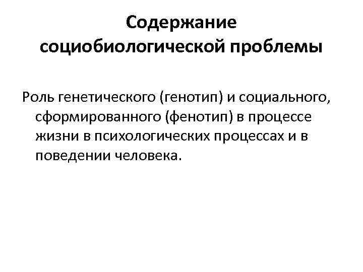 Содержание социобиологической проблемы Роль генетического (генотип) и социального, сформированного (фенотип) в процессе жизни в