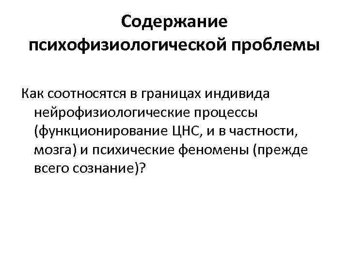 Содержание психофизиологической проблемы Как соотносятся в границах индивида нейрофизиологические процессы (функционирование ЦНС, и в