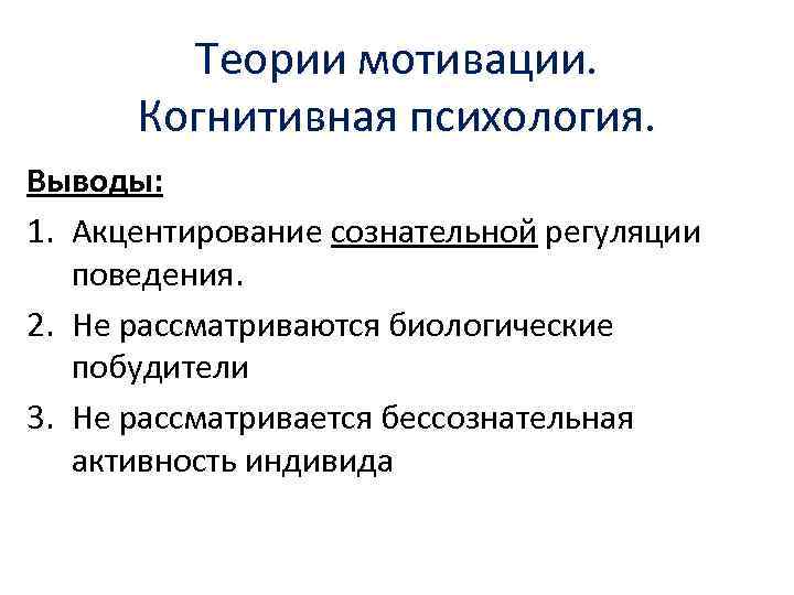 Теории мотивации. Когнитивная психология. Выводы: 1. Акцентирование сознательной регуляции поведения. 2. Не рассматриваются биологические