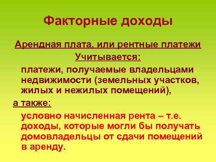 Факторные доходы Арендная плата, или рентные платежи Учитывается: платежи, получаемые владельцами недвижимости (земельных участков,