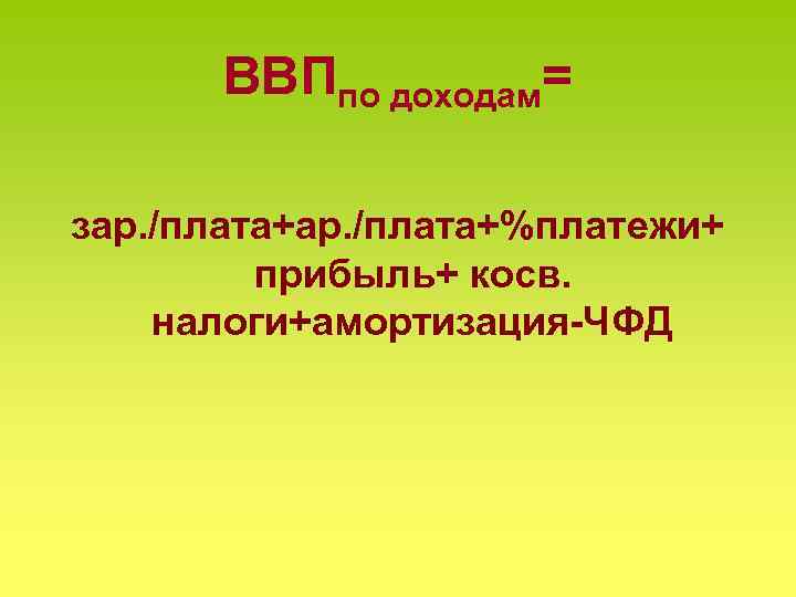 ВВПпо доходам= зар. /плата+%платежи+ прибыль+ косв. налоги+амортизация-ЧФД 