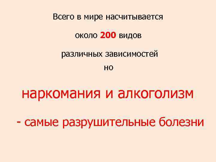 Всего в мире насчитывается около 200 видов различных зависимостей но наркомания и алкоголизм -