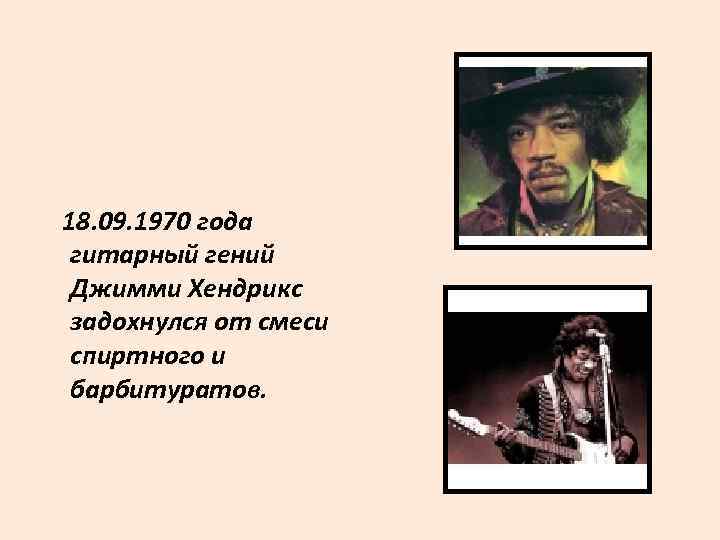 18. 09. 1970 года гитарный гений Джимми Хендрикс задохнулся от смеси спиртного и барбитуратов.