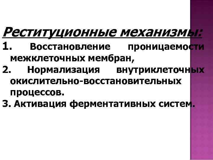 Реституционные механизмы: 1. Восстановление проницаемости межклеточных мембран, 2. Нормализация внутриклеточных окислительно-восстановительных процессов. 3. Активация