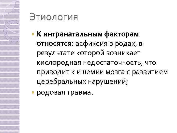 Этиология К интранатальным факторам относятся: асфиксия в родах, в результате которой возникает кислородная недостаточность,