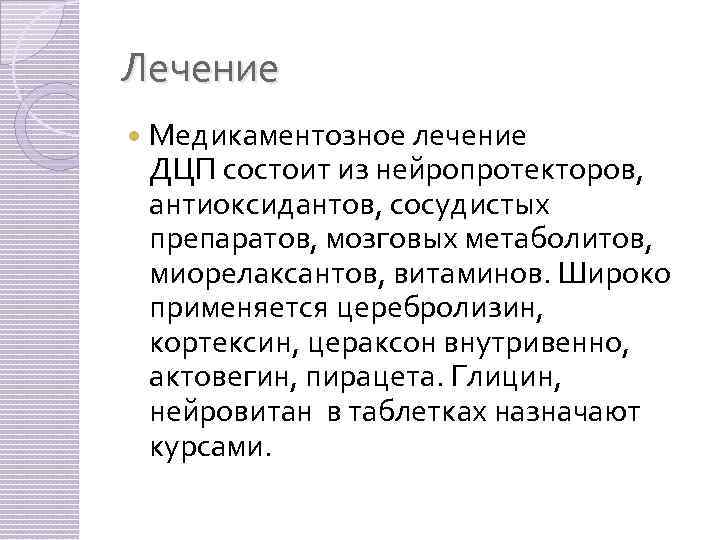 Лечение Медикаментозное лечение ДЦП состоит из нейропротекторов, антиоксидантов, сосудистых препаратов, мозговых метаболитов, миорелаксантов, витаминов.