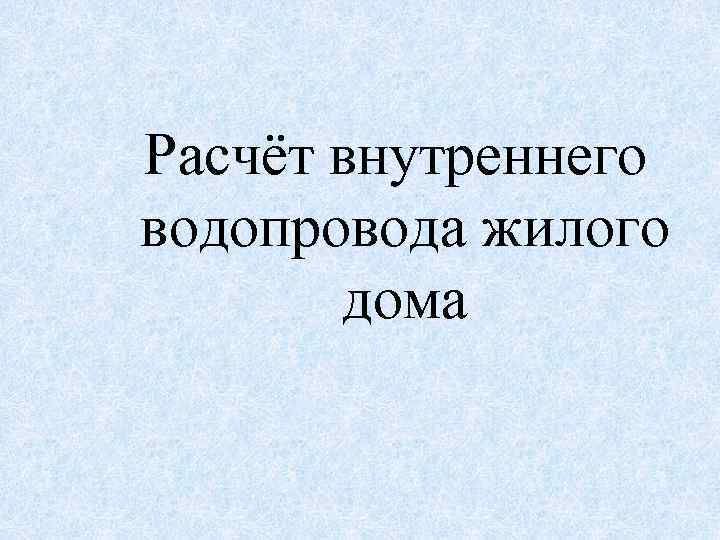 Расчёт внутреннего водопровода жилого дома 