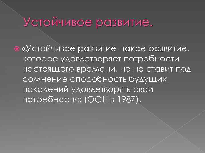 Устойчивое развитие. «Устойчивое развитие- такое развитие, которое удовлетворяет потребности настоящего времени, но не ставит
