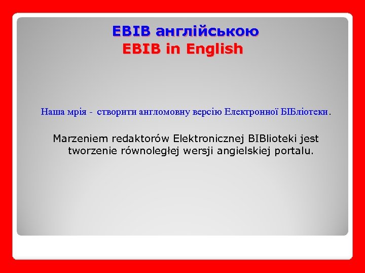 EBIB англійською EBIB in English Наша мрія - створити англомовну версію Електронної БІБліотеки. Marzeniem