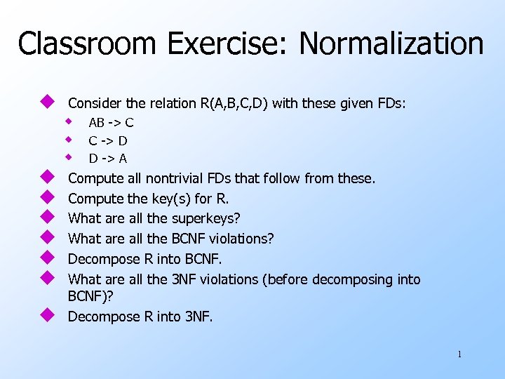 Classroom Exercise: Normalization u Consider the relation R(A, B, C, D) with these given