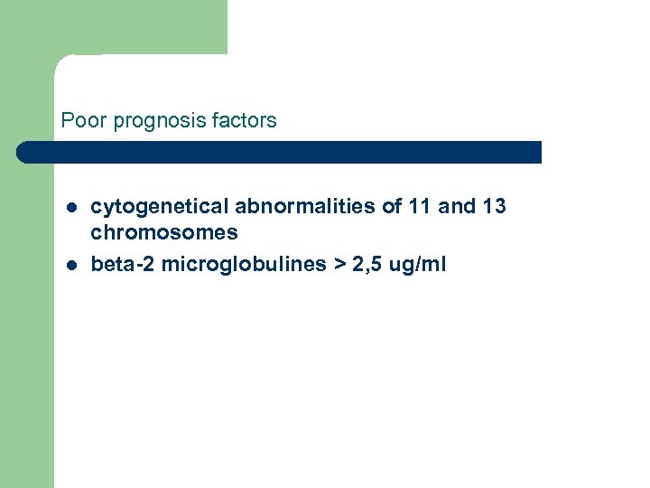 Poor prognosis factors l l cytogenetical abnormalities of 11 and 13 chromosomes beta-2 microglobulines
