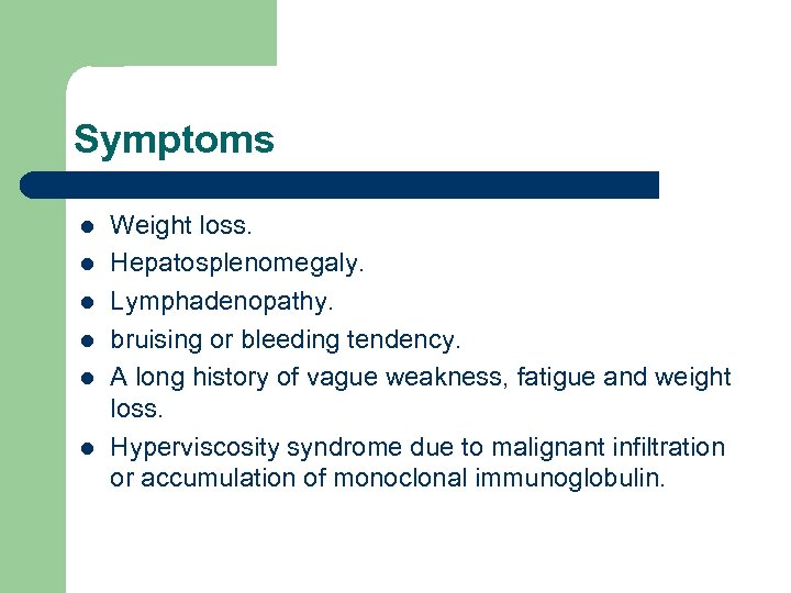 Symptoms l l l Weight loss. Hepatosplenomegaly. Lymphadenopathy. bruising or bleeding tendency. A long