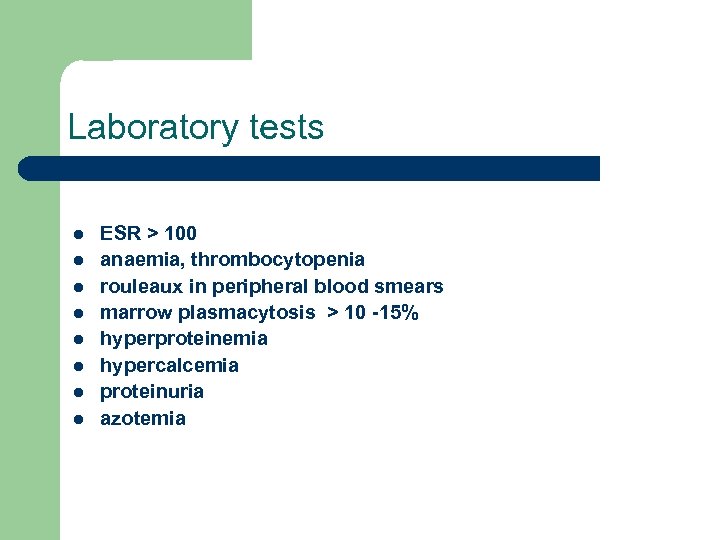 Laboratory tests l l l l ESR > 100 anaemia, thrombocytopenia rouleaux in peripheral