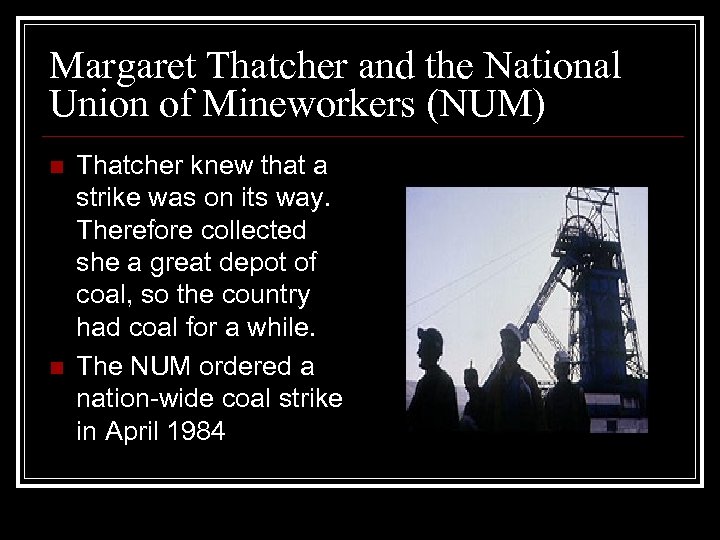 Margaret Thatcher and the National Union of Mineworkers (NUM) n n Thatcher knew that