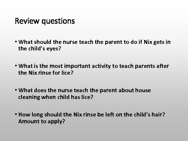 Review questions • What should the nurse teach the parent to do if Nix