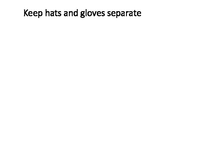 Keep hats and gloves separate 