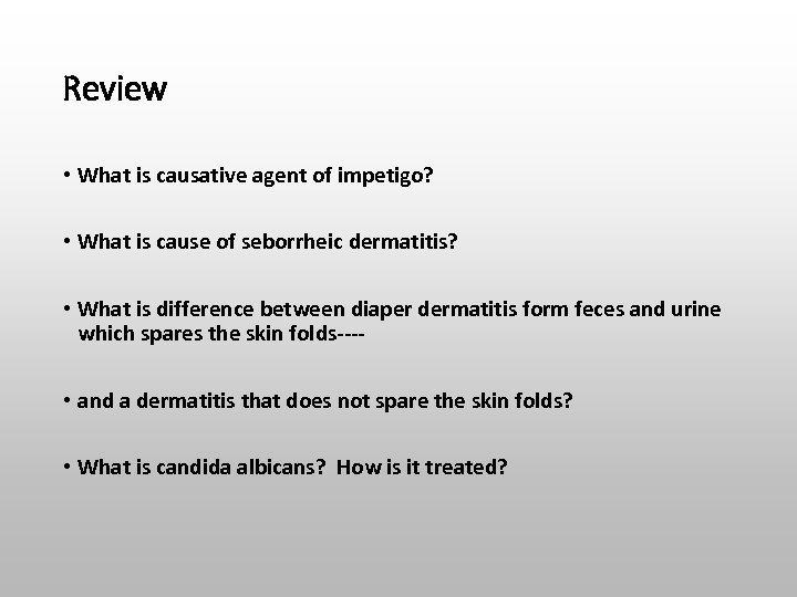 Review • What is causative agent of impetigo? • What is cause of seborrheic