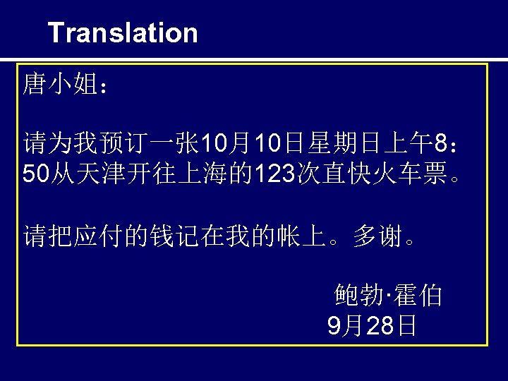 Translation 唐小姐： 请为我预订一张 10月10日星期日上午8： 50从天津开往上海的123次直快火车票。 请把应付的钱记在我的帐上。多谢。 鲍勃·霍伯 9月28日 