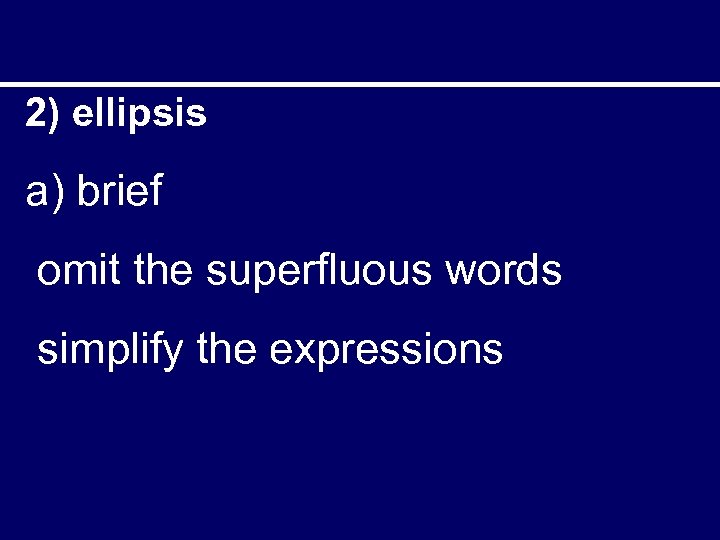 2) ellipsis a) brief omit the superfluous words simplify the expressions 