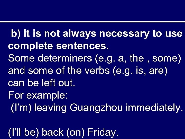 b) It is not always necessary to use complete sentences. Some determiners (e. g.