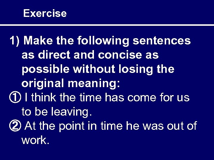 Exercise 1) Make the following sentences as direct and concise as possible without losing