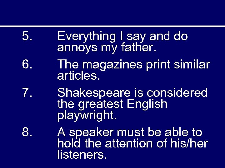 5. 6. 7. 8. Everything I say and do annoys my father. The magazines