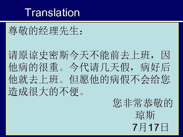 Translation 尊敬的经理先生： 请原谅史密斯今天不能前去上班，因 他病的很重。今代请几天假，病好后 他就去上班。但愿他的病假不会给您 造成很大的不便。 您非常恭敬的 琼斯 7月17日 