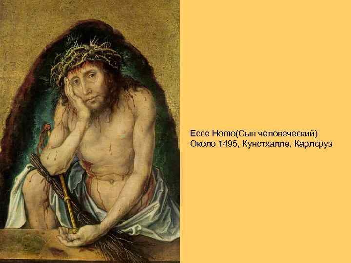  Ecce Homo(Сын человеческий) Около 1495, Кунстхалле, Карлсруэ 