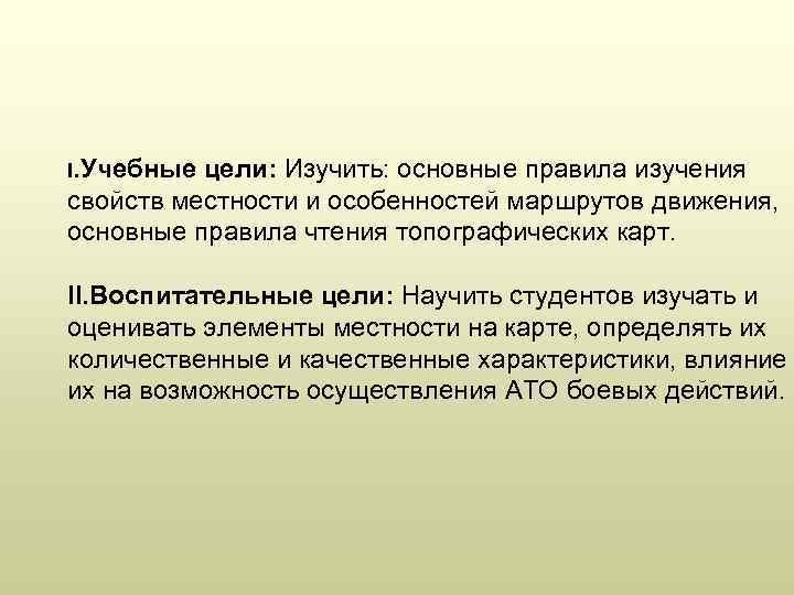 I. Учебные цели: Изучить: основные правила изучения свойств местности и особенностей маршрутов движения, основные