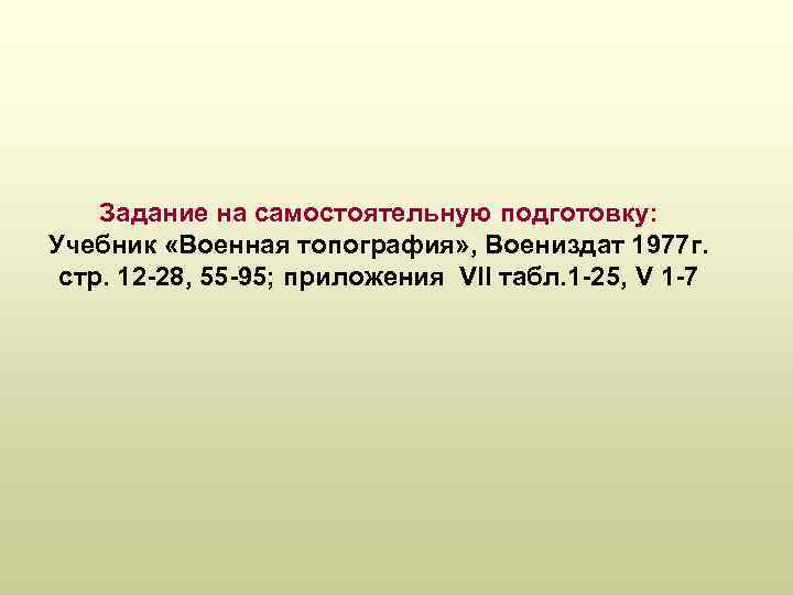 Задание на самостоятельную подготовку: Учебник «Военная топография» , Воениздат 1977 г. стр. 12 -28,
