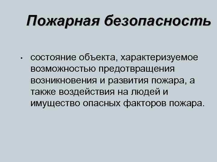 Пожарная безопасность • состояние объекта, характеризуемое возможностью предотвращения возникновения и развития пожара, а также