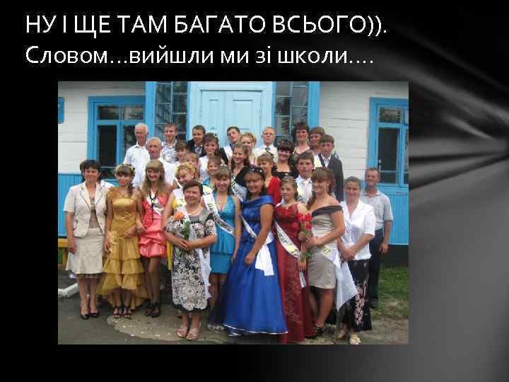 НУ І ЩЕ ТАМ БАГАТО ВСЬОГО)). Словом…вийшли ми зі школи…. 