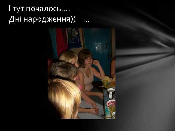І тут почалось…. Дні народження)) … 