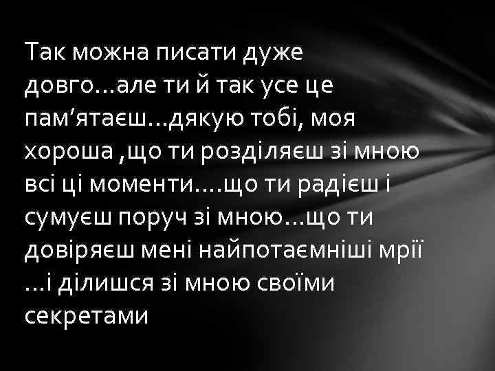 Так можна писати дуже довго…але ти й так усе це пам’ятаєш…дякую тобі, моя хороша