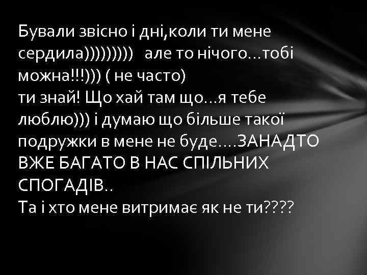 Бували звісно і дні, коли ти мене сердила))))) але то нічого…тобі можна!!!))) ( не