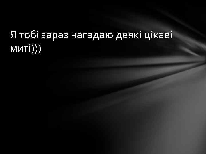 Я тобі зараз нагадаю деякі цікаві миті))) 