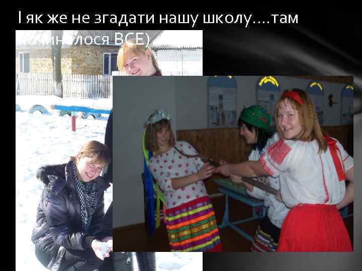 І як же не згадати нашу школу…. там починалося ВСЕ) 