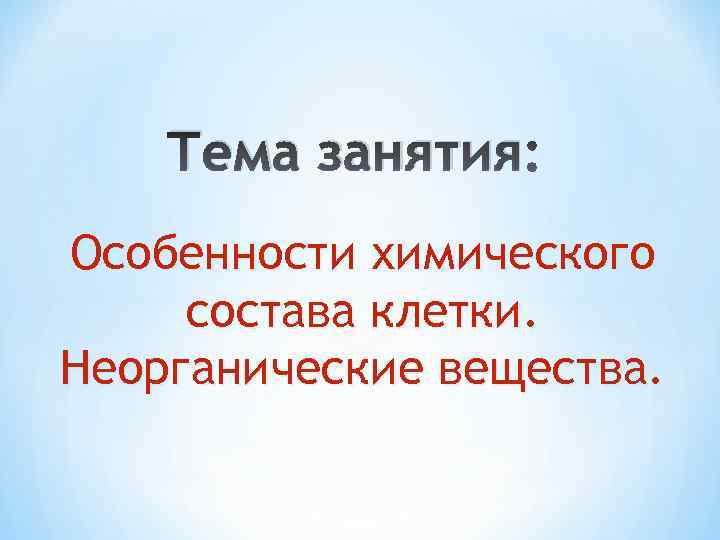 Тема занятия Особенности химического состава клетки. Неорганические вещества. 