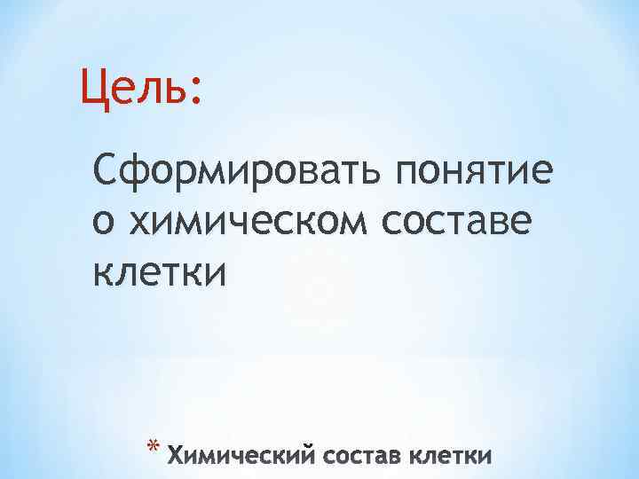 Цель: Сформировать понятие о химическом составе клетки * Химический состав клетки 