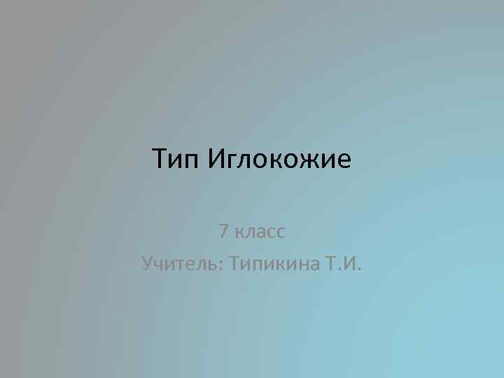 Тип Иглокожие 7 класс Учитель: Типикина Т. И. 