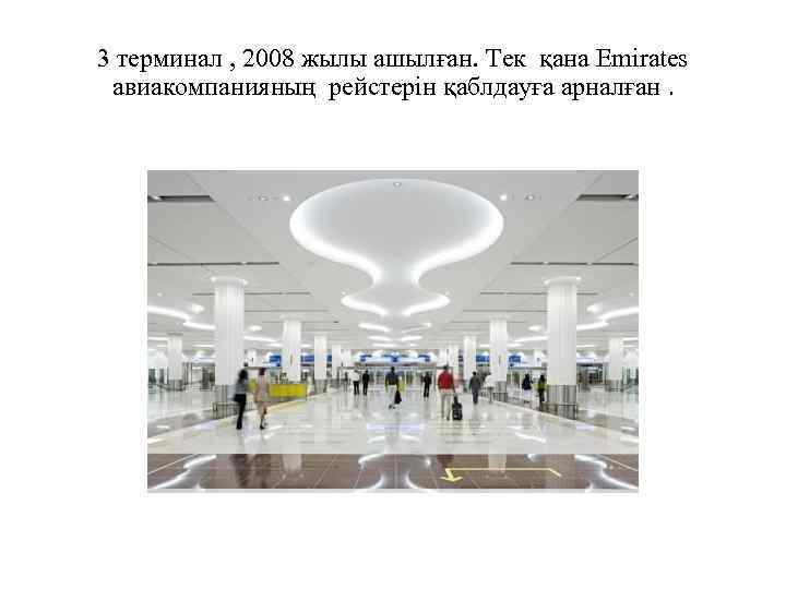 3 терминал , 2008 жылы ашылған. Тек қана Emirates авиакомпанияның рейстерін қаблдауға арналған. 