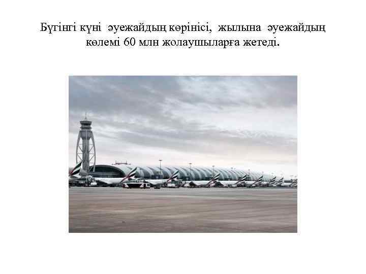 Бүгінгі күні әуежайдың көрінісі, жылына әуежайдың көлемі 60 млн жолаушыларға жетеді. 