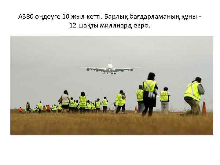 А 380 өңдеуге 10 жыл кеттi. Барлық бағдарламаның құны 12 шақты миллиард евро. 